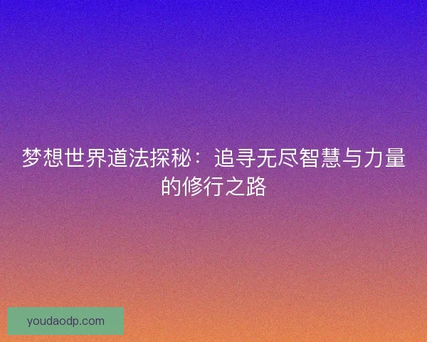 梦想世界道法探秘:追寻无尽智慧与力量的修行之路 梦想世界道法探秘:追寻无尽智慧与力量的修行之路