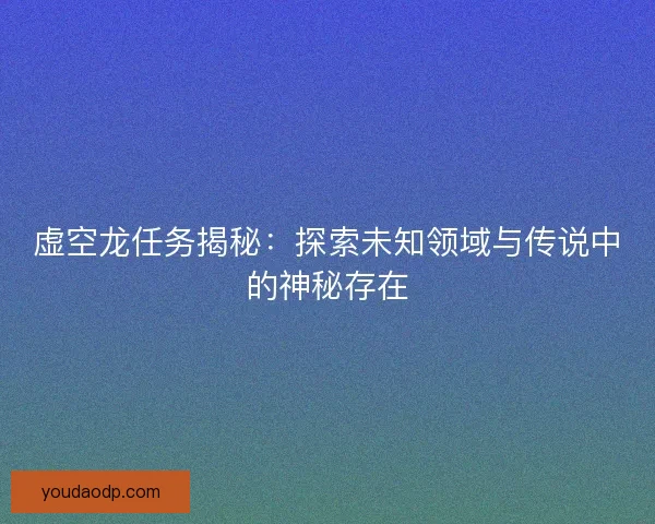 虚空龙任务揭秘:探索未知领域与传说中的神秘存在 虚空龙任务揭秘:探索未知领域与传说中的神秘存在
