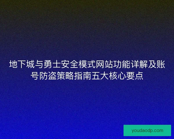 地下城与勇士安全模式网站功能详解及账号防盗策略指南五大核心要点 地下城与勇士安全模式网站功能详解及账号防盗策略指南五大核心要点