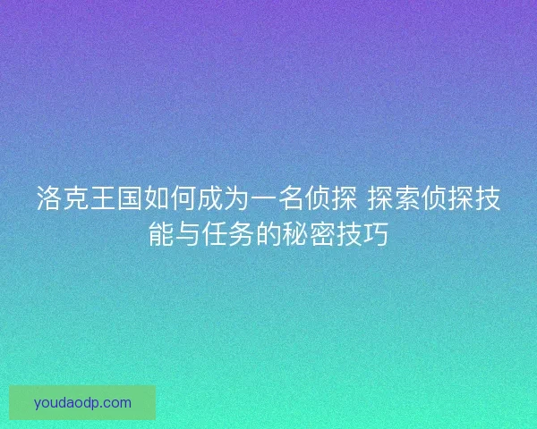 洛克王国如何成为一名侦探 探索侦探技能与任务的秘密技巧