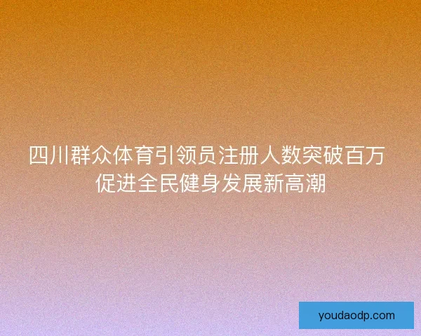 四川群众体育引领员注册人数突破百万 促进全民健身发展新高潮