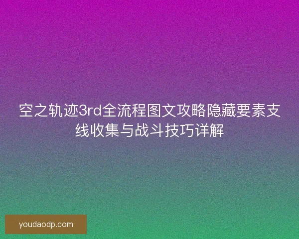 空之轨迹3rd全流程图文攻略隐藏要素支线收集与战斗技巧详解