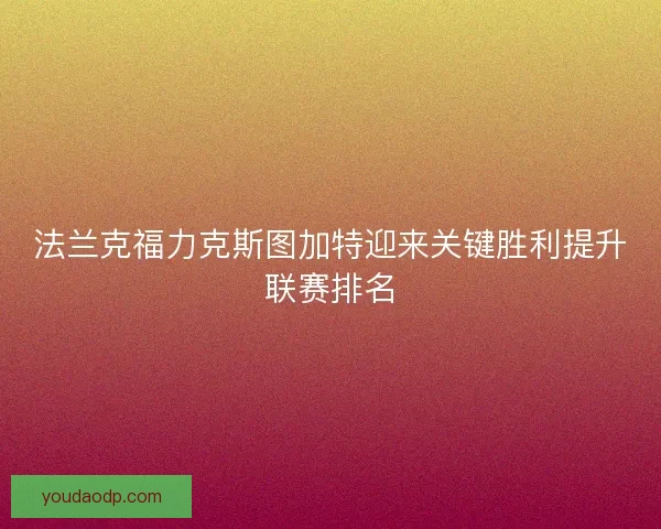 法兰克福力克斯图加特迎来关键胜利提升联赛排名 法兰克福力克斯图加特迎来关键胜利提升联赛排名