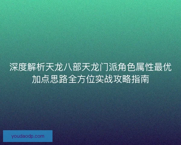深度解析天龙八部天龙门派角色属性最优加点思路全方位实战攻略指南 深度解析天龙八部天龙门派角色属性最优加点思路全方位实战攻略指南